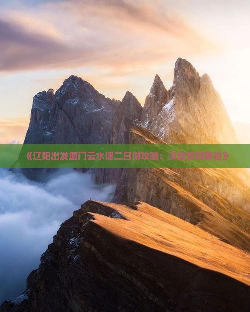 《辽阳出发厦门云水谣二日游攻略：深度旅游体验》