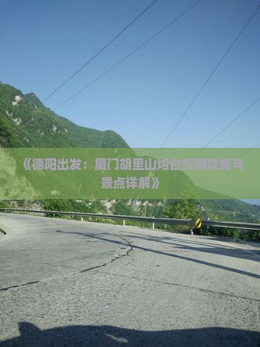 《德阳出发：厦门胡里山炮台旅游攻略与景点详解》