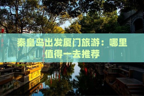 秦皇岛出发厦门旅游：哪里值得一去推荐