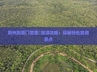 荆州到厦门曾厝垵旅游攻略：探秘特色旅游景点
