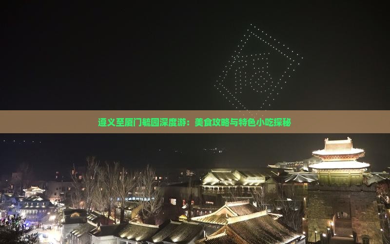遵义至厦门毓园深度游：美食攻略与特色小吃探秘