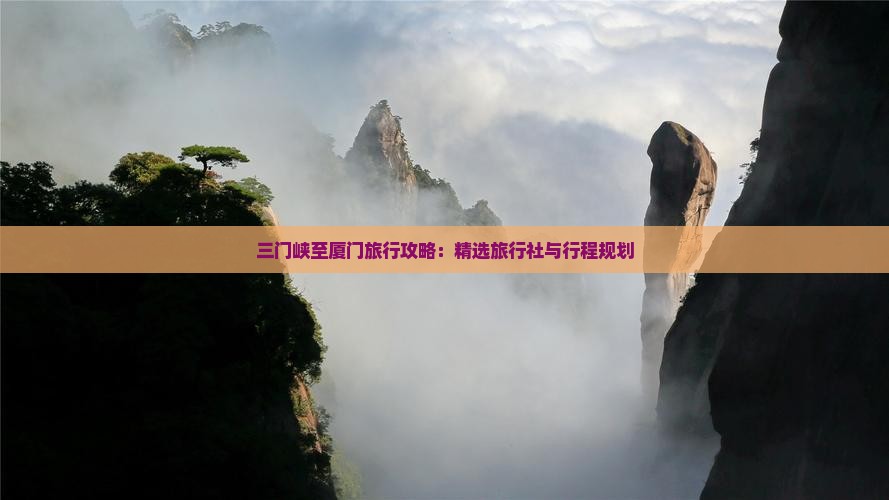 三门峡至厦门旅行攻略：精选旅行社与行程规划