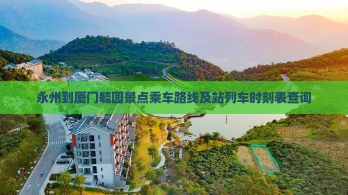 永州到厦门毓园景点乘车路线及站列车时刻表查询