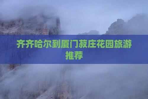 齐齐哈尔到厦门菽庄花园旅游推荐
