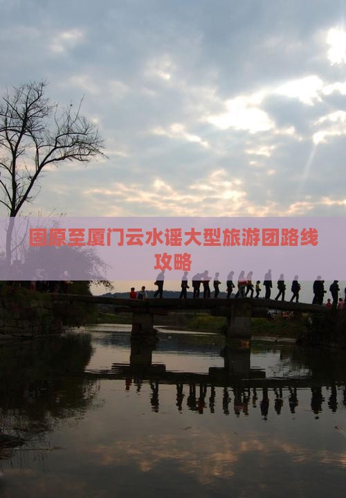 固原至厦门云水谣大型旅游团路线攻略