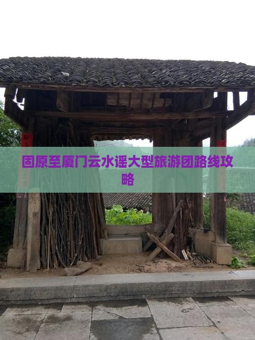 固原至厦门云水谣大型旅游团路线攻略