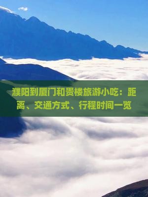 濮阳到厦门和贵楼旅游小吃：距离、交通方式、行程时间一览
