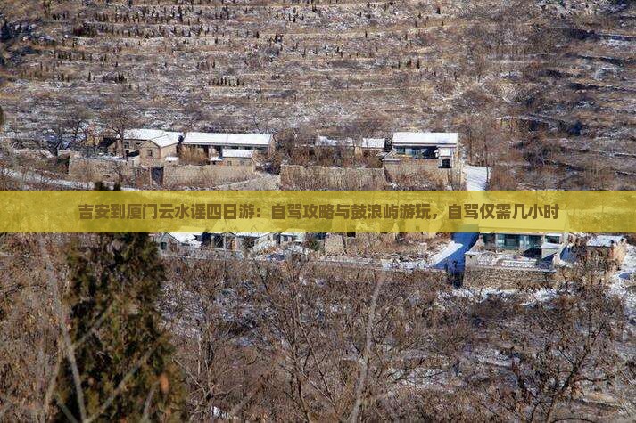 吉安到厦门云水谣四日游：自驾攻略与鼓浪屿游玩，自驾仅需几小时