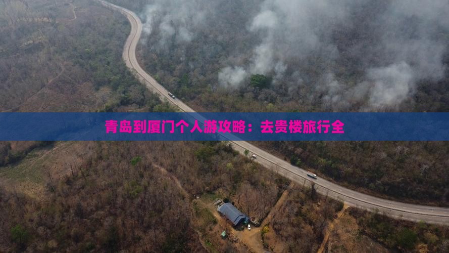 青岛到厦门个人游攻略：去贵楼旅行全
