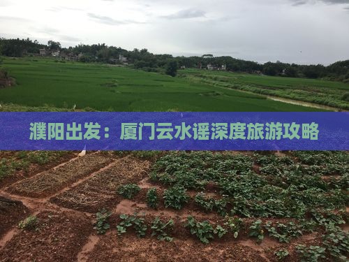 濮阳出发：厦门云水谣深度旅游攻略