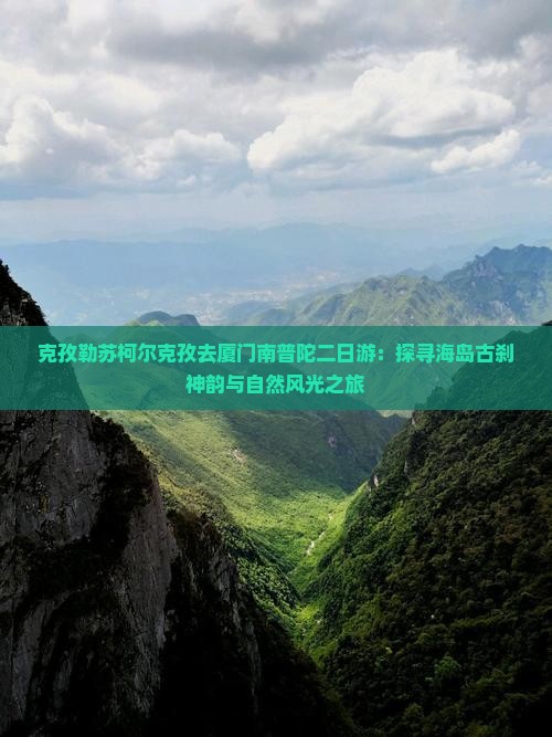 克孜勒苏柯尔克孜去厦门南普陀二日游：探寻海岛古刹神韵与自然风光之旅