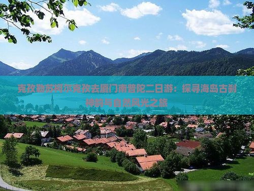 克孜勒苏柯尔克孜去厦门南普陀二日游：探寻海岛古刹神韵与自然风光之旅