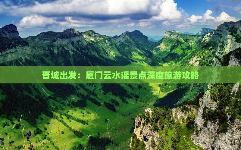 晋城出发：厦门云水谣景点深度旅游攻略