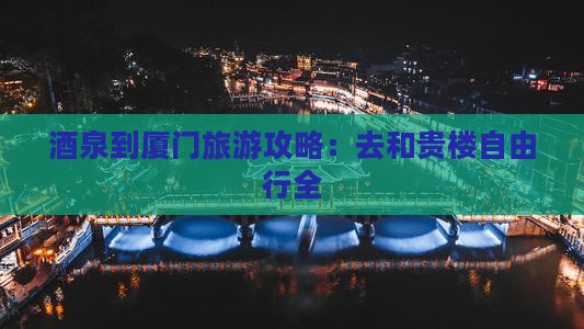 酒泉到厦门旅游攻略：去和贵楼自由行全