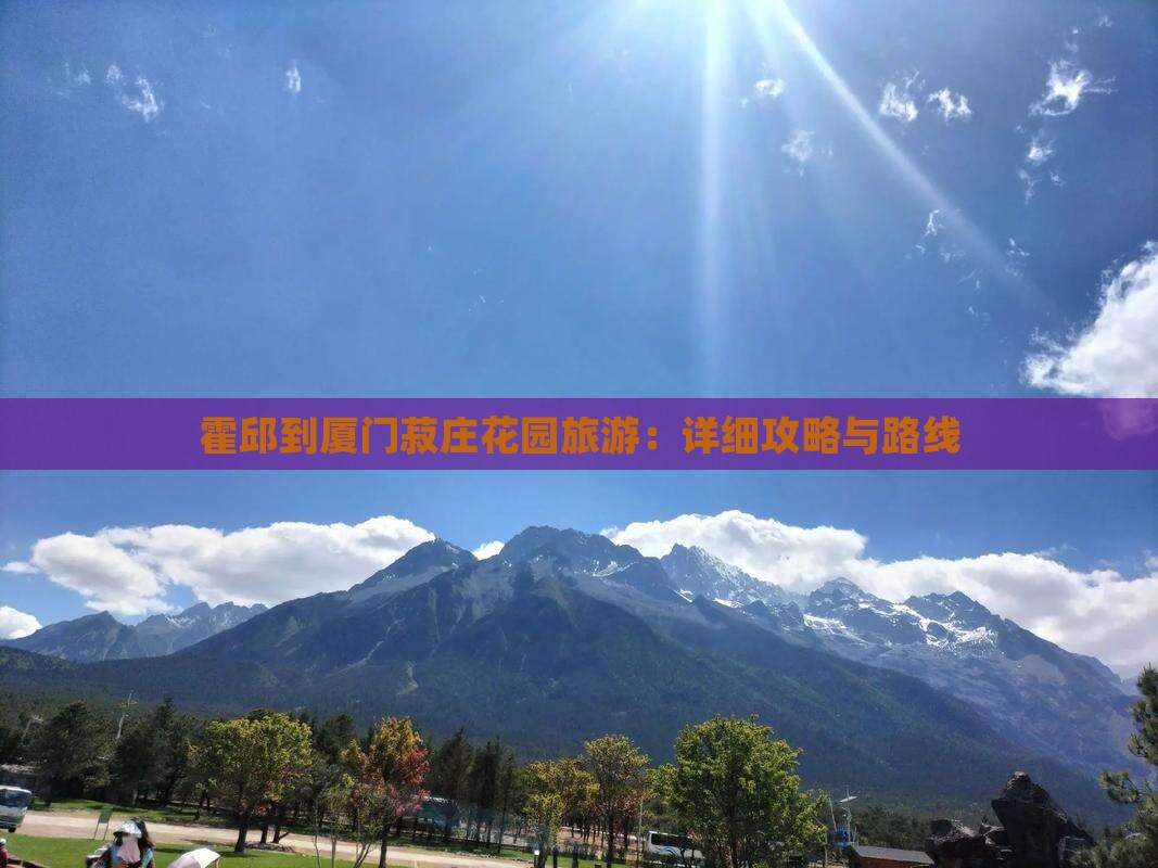 霍邱到厦门菽庄花园旅游：详细攻略与路线