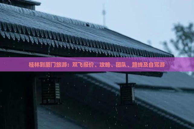 桂林到厦门旅游：双飞报价、攻略、团队、路线及自驾游