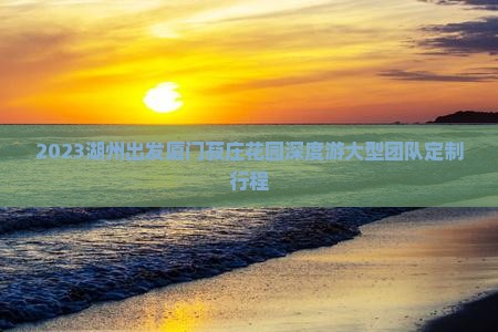 2023湖州出发厦门菽庄花园深度游大型团队定制行程