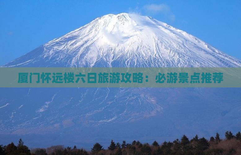 厦门怀远楼六日旅游攻略：必游景点推荐