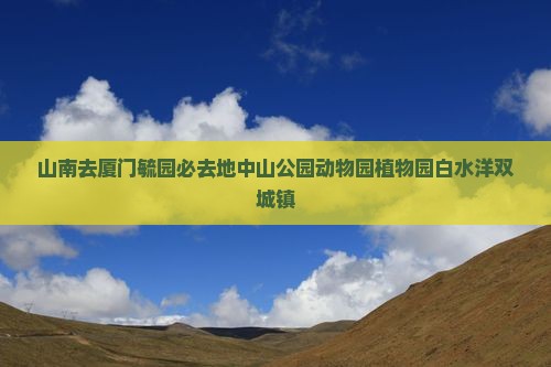 山南去厦门毓园必去地中山公园动物园植物园白水洋双城镇