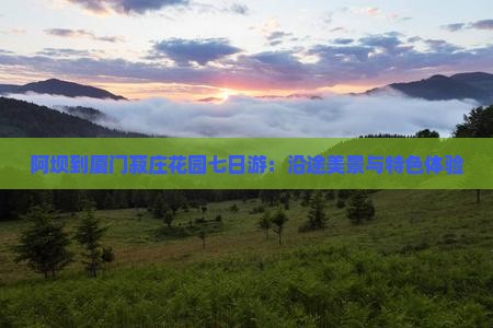 阿坝到厦门菽庄花园七日游：沿途美景与特色体验