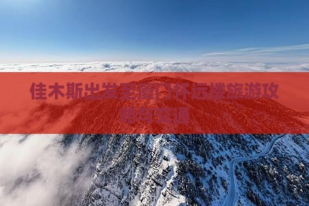 佳木斯出发至厦门怀远楼旅游攻略与交通