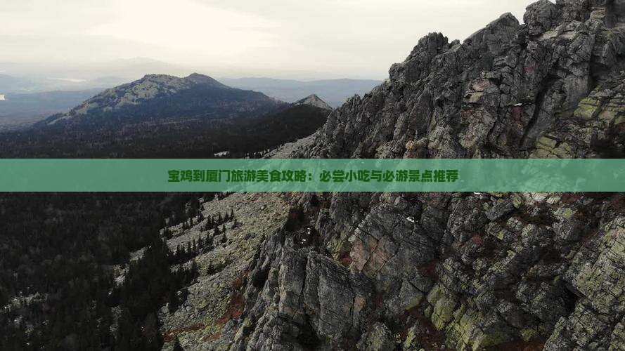 宝鸡到厦门旅游美食攻略：必尝小吃与必游景点推荐