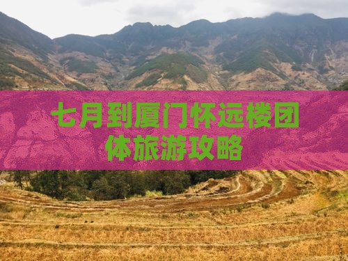 七月到厦门怀远楼团体旅游攻略