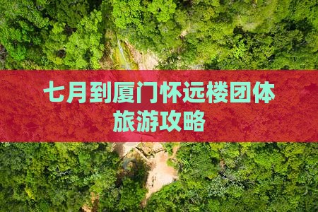 七月到厦门怀远楼团体旅游攻略