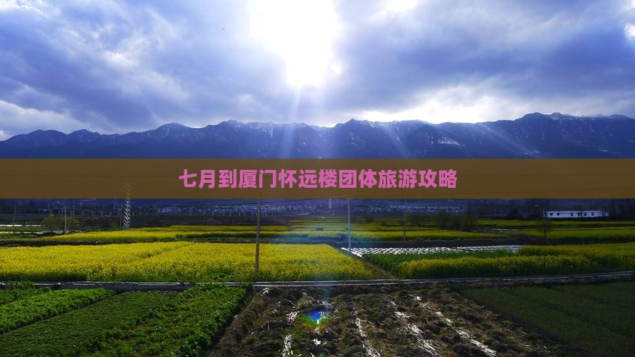 七月到厦门怀远楼团体旅游攻略