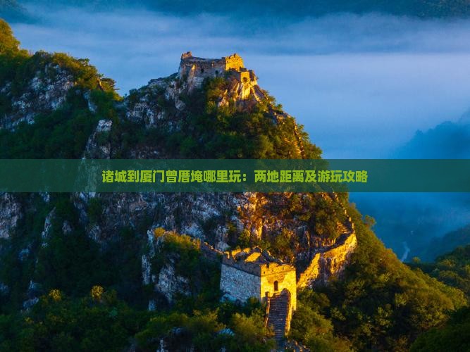 诸城到厦门曾厝埯哪里玩：两地距离及游玩攻略