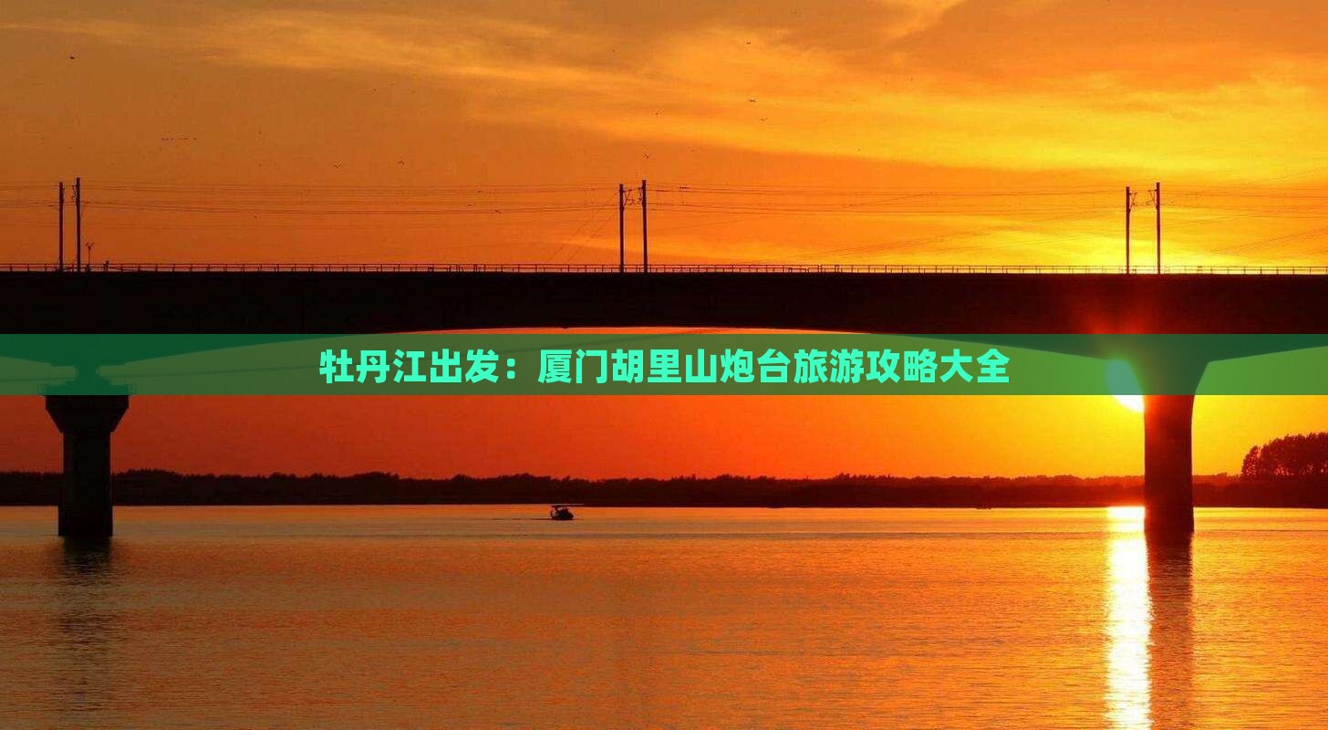 牡丹江出发：厦门胡里山炮台旅游攻略大全