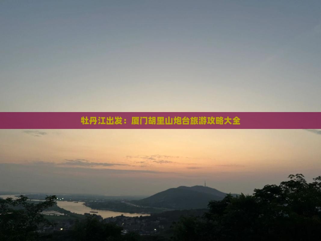 牡丹江出发：厦门胡里山炮台旅游攻略大全