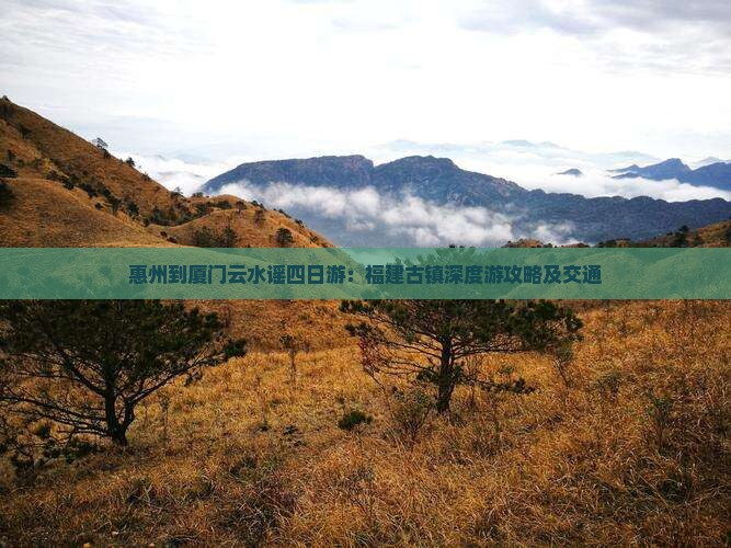 惠州到厦门云水谣四日游：福建古镇深度游攻略及交通
