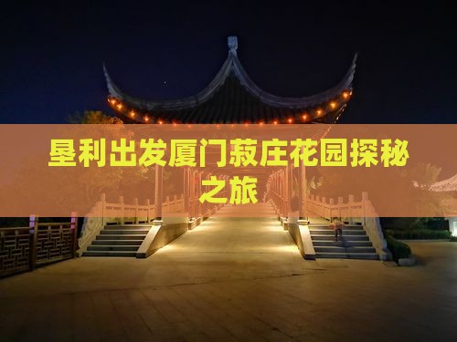 垦利出发厦门菽庄花园探秘之旅