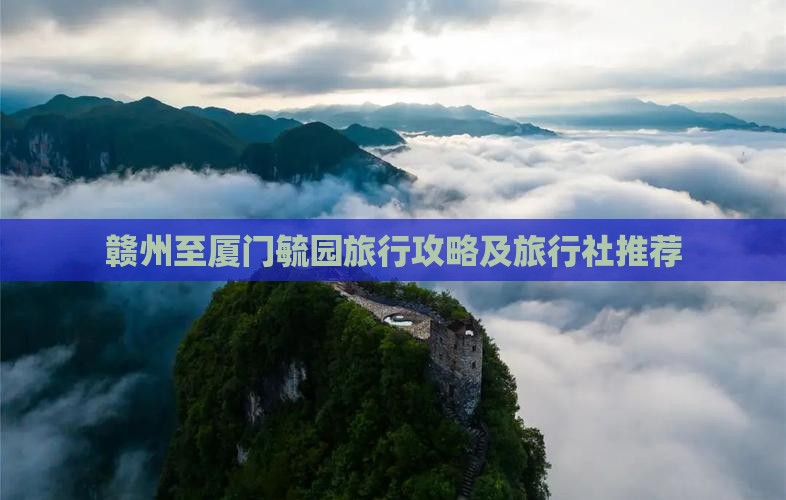 赣州至厦门毓园旅行攻略及旅行社推荐