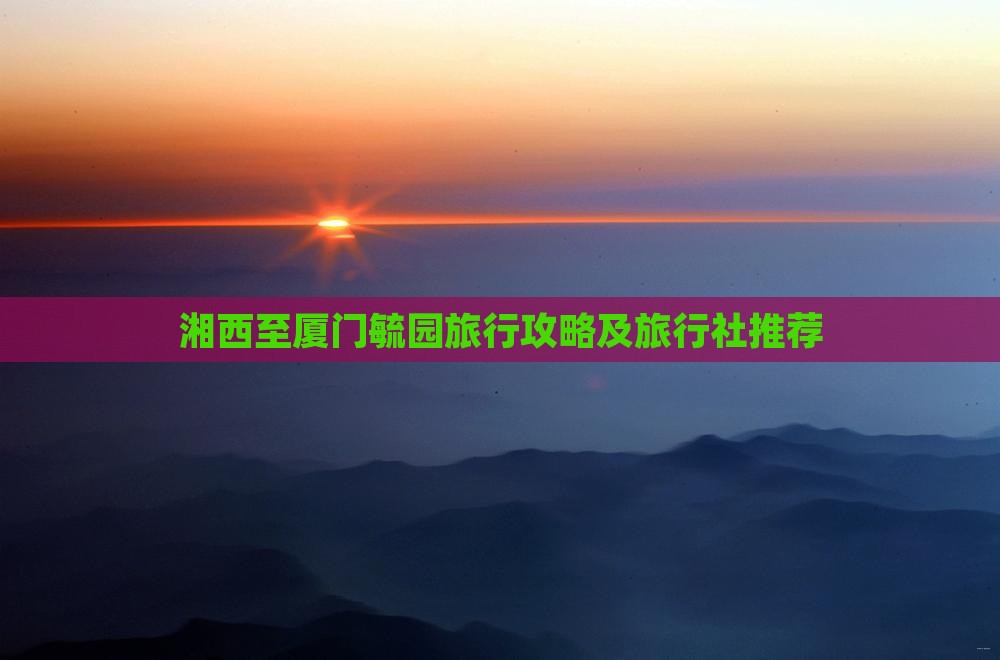 湘西至厦门毓园旅行攻略及旅行社推荐