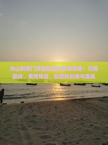 舟山到厦门南普陀团体旅游攻略：行程路线、费用预算、船票时刻表与距离