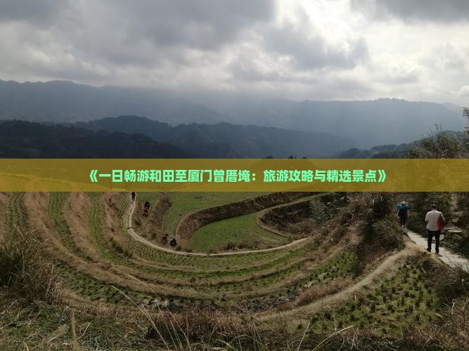 《一日畅游和田至厦门曾厝埯：旅游攻略与精选景点》