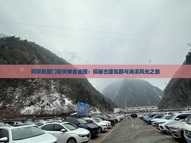 阿坝到厦门和贵楼自由团：探秘古建筑群与海滨风光之旅