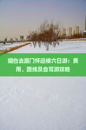 烟台去厦门怀远楼六日游：费用、路线及自驾游攻略