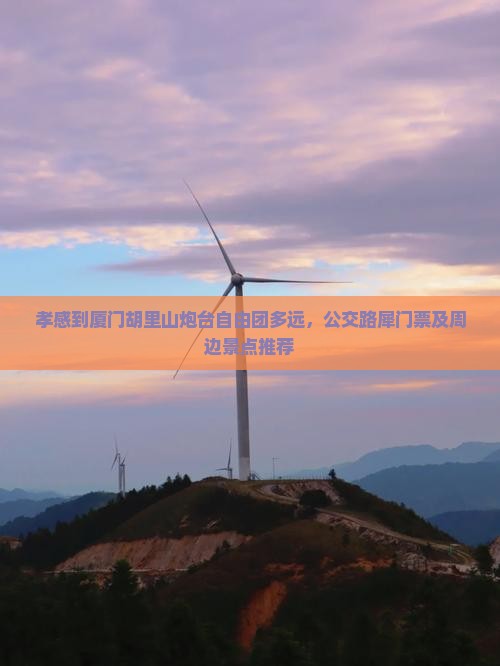 孝感到厦门胡里山炮台自由团多远，公交路犀门票及周边景点推荐