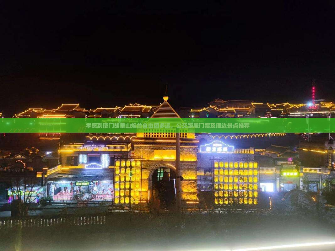 孝感到厦门胡里山炮台自由团多远，公交路犀门票及周边景点推荐