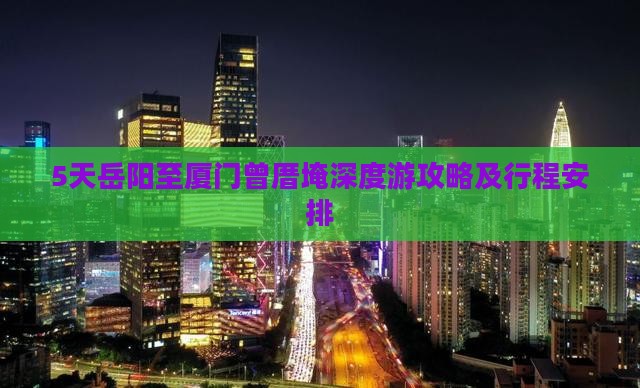 5天岳阳至厦门曾厝埯深度游攻略及行程安排