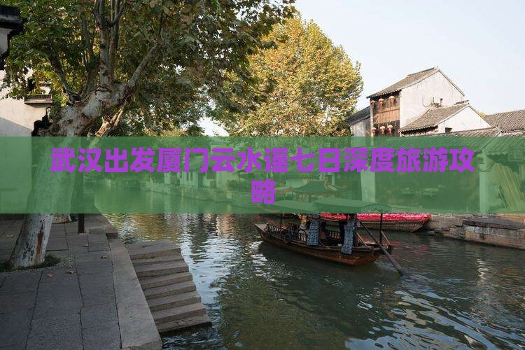 武汉出发厦门云水谣七日深度旅游攻略