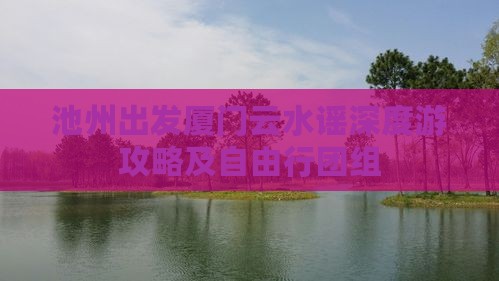 池州出发厦门云水谣深度游攻略及自由行团组