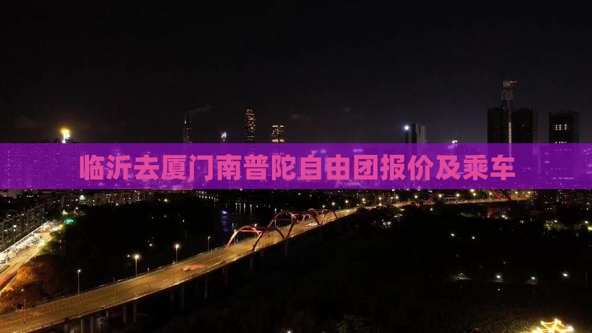 临沂去厦门南普陀自由团报价及乘车