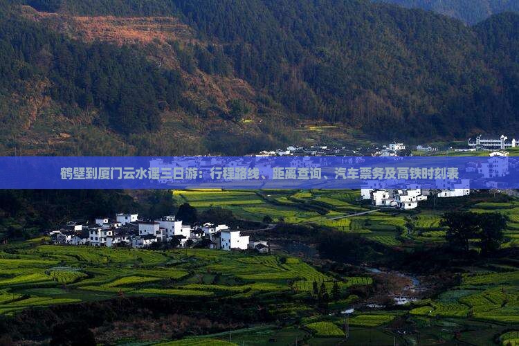 鹤壁到厦门云水谣三日游：行程路线、距离查询、汽车票务及高铁时刻表
