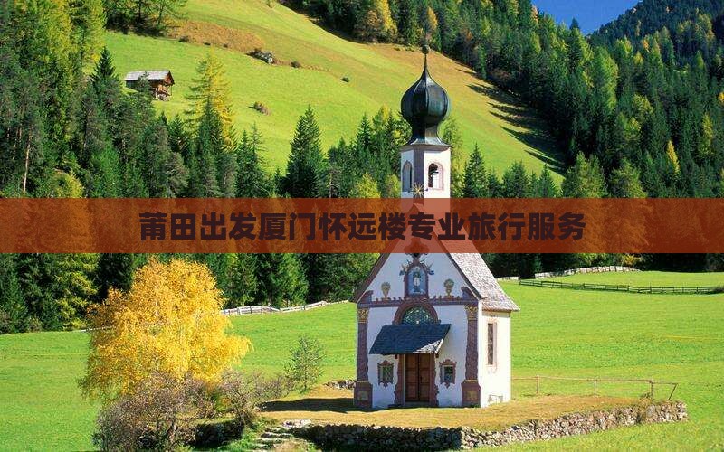 莆田出发厦门怀远楼专业旅行服务