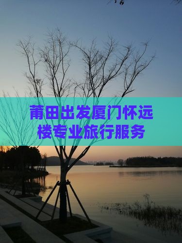 莆田出发厦门怀远楼专业旅行服务