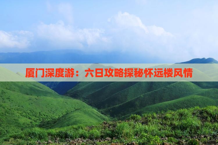 厦门深度游：六日攻略探秘怀远楼风情